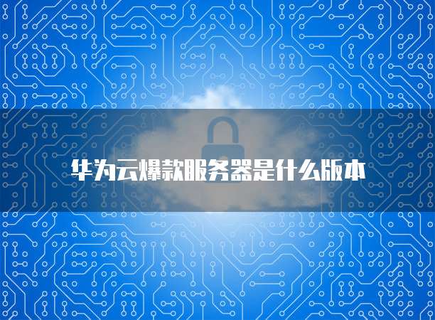华为云爆款服务器是什么版本
