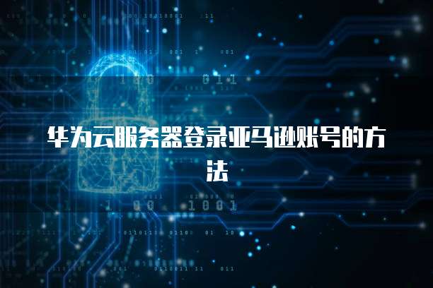 华为云服务器登录亚马逊账号的方法