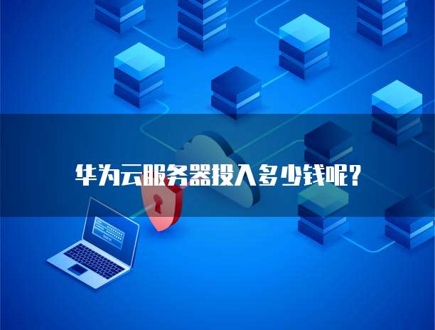 华为云服务器投入多少钱呢?