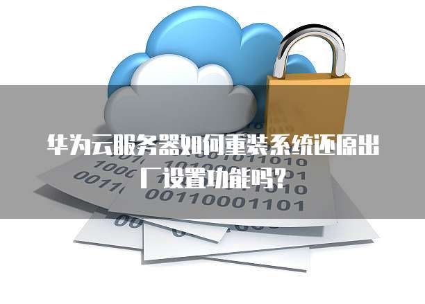 华为云服务器如何重装系统还原出厂设置功能吗?