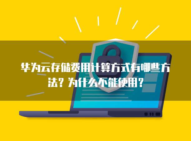 华为云存储费用计算方式有哪些方法?为什么不能使用?