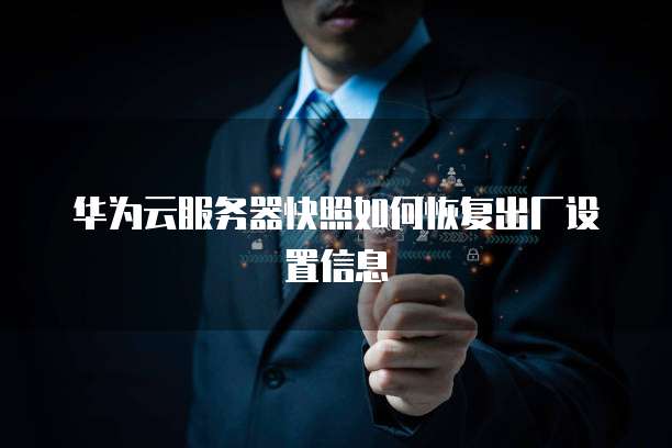 华为云服务器快照如何恢复出厂设置信息
