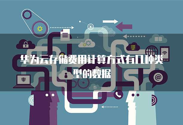 华为云存储费用计算方式有几种类型的数据