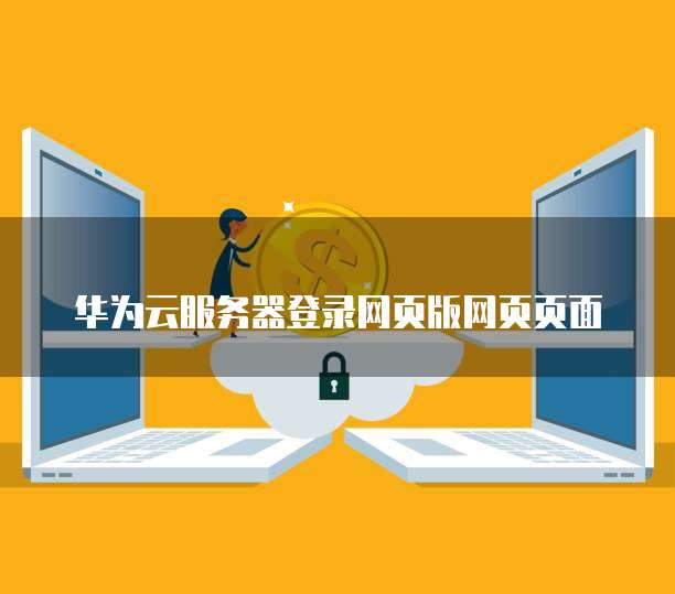 华为云服务器登录网页版网页页面