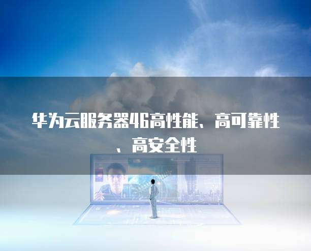 华为云服务器46高性能、高可靠性、高安全性