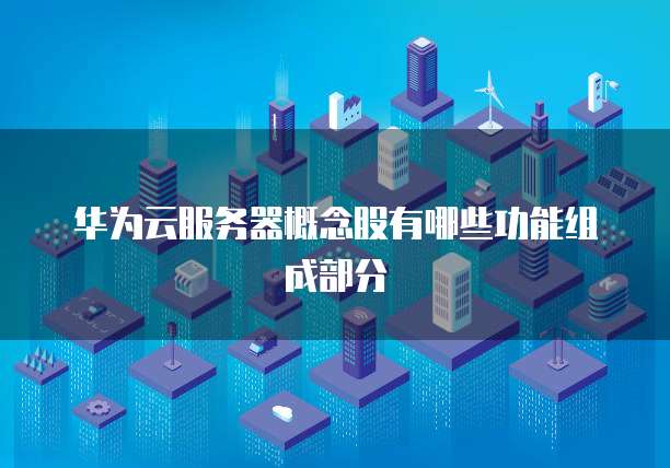 华为云服务器概念股有哪些功能组成部分