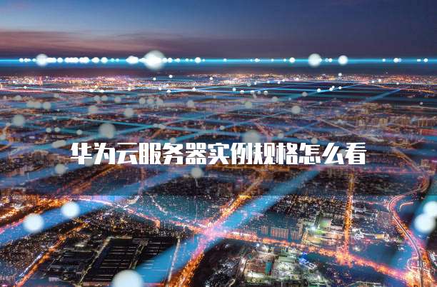 华为云服务器实例规格怎么看