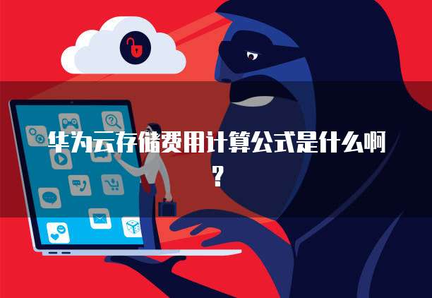 华为云存储费用计算公式是什么啊？