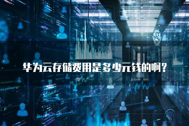 华为云存储费用是多少元钱的啊?