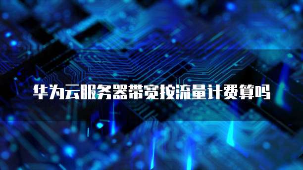 华为云服务器带宽按流量计费算吗