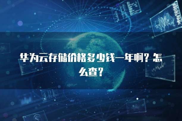 华为云存储价格多少钱一年啊?怎么查?