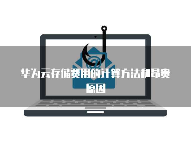 华为云存储费用的计算方法和昂贵原因