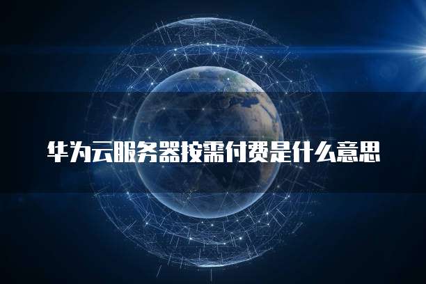 华为云服务器按需付费是什么意思