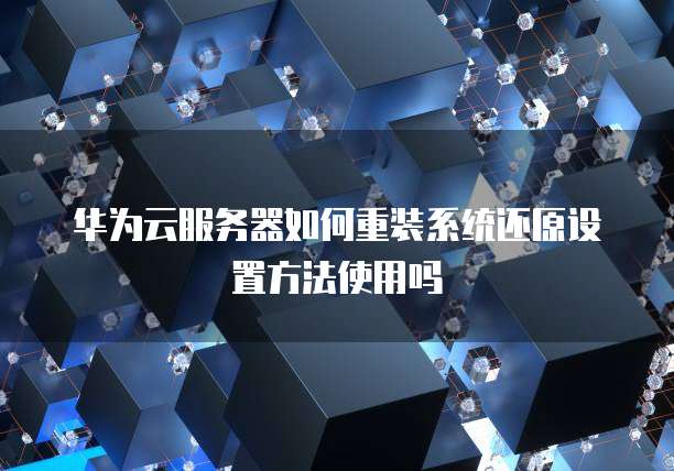 华为云服务器如何重装系统还原设置方法使用吗