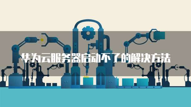 华为云服务器启动不了的解决方法