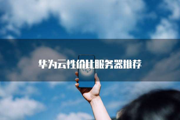 华为云性价比服务器推荐