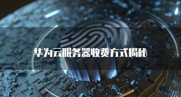 华为云服务器收费方式揭秘