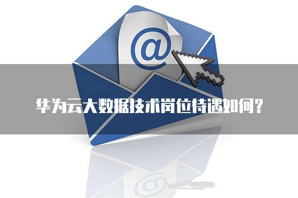 华为云大数据技术岗位待遇如何?