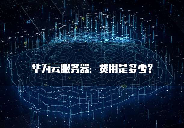 华为云服务器：费用是多少？