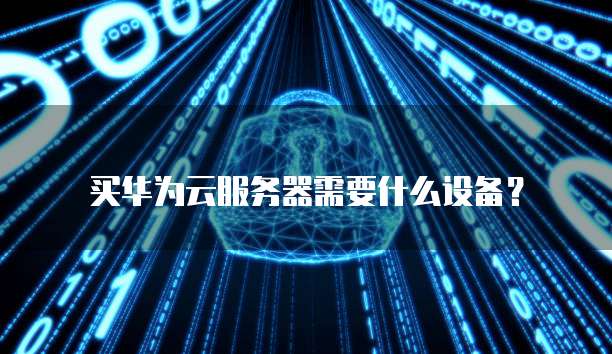 买华为云服务器需要什么设备?