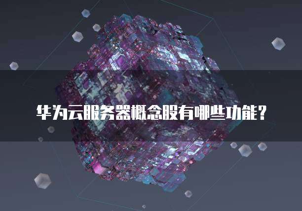 华为云服务器概念股有哪些功能?