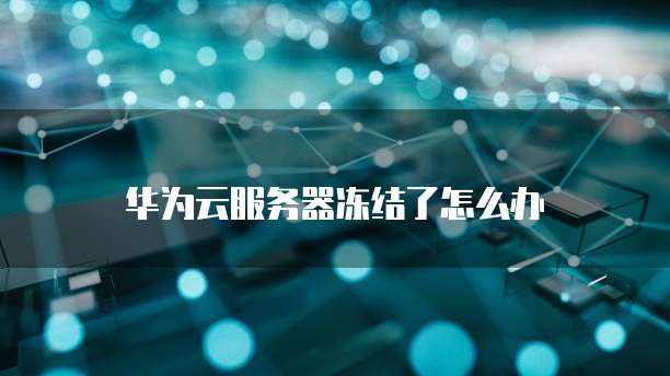 华为云服务器冻结了怎么办