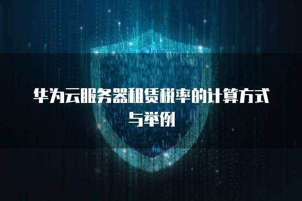 华为云服务器租赁税率的计算方式与举例