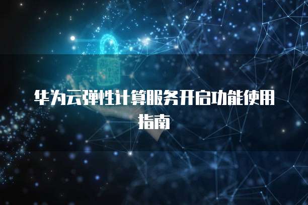 华为云弹性计算服务开启功能使用指南