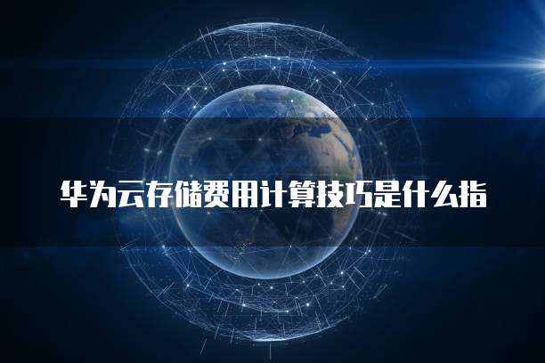 华为云存储费用计算技巧是什么指