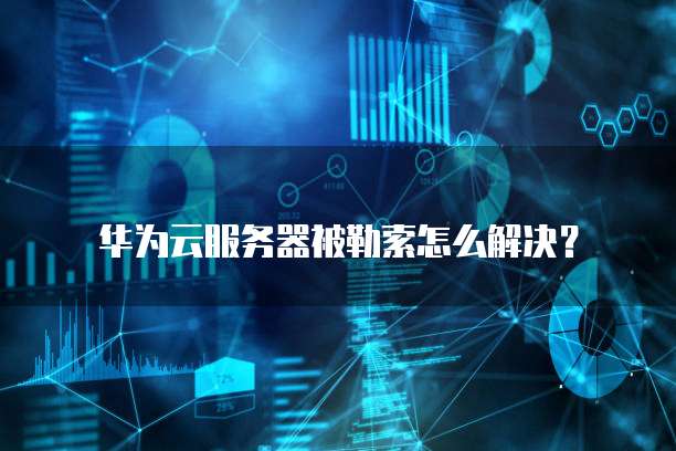 华为云服务器被勒索怎么解决?
