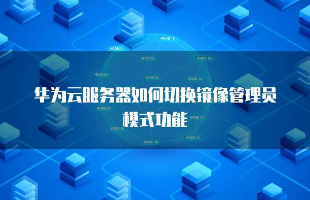 华为云服务器如何切换镜像管理员模式功能