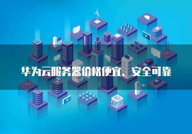 华为云服务器价格便宜、安全可靠