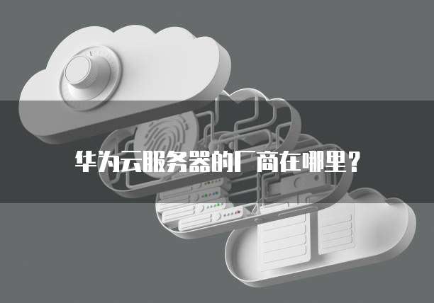 华为云服务器的厂商在哪里？