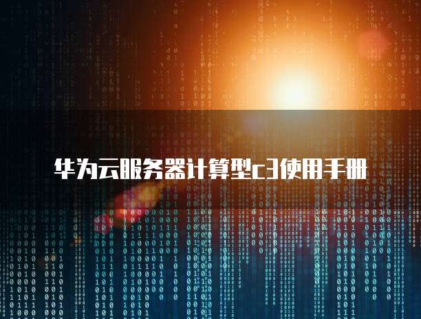 华为云服务器计算型c3使用手册
