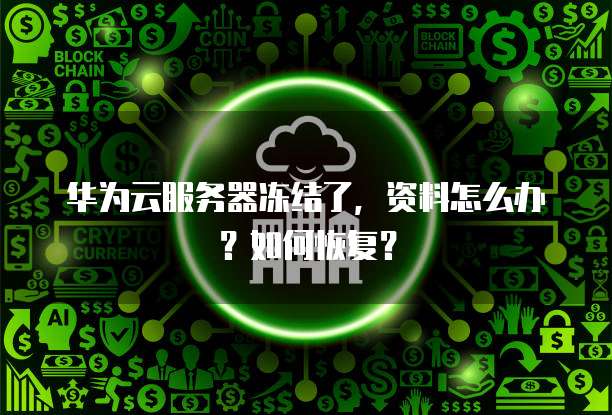 华为云服务器冻结了,资料怎么办?如何恢复?