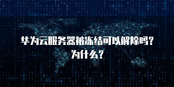 华为云服务器被冻结可以解除吗?为什么?