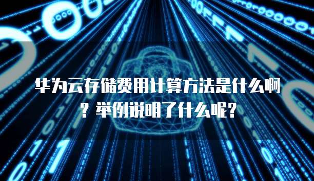 华为云存储费用计算方法是什么啊?举例说明了什么呢?
