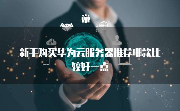 新手购买华为云服务器推荐哪款比较好一点