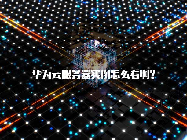 华为云服务器实例怎么看啊？