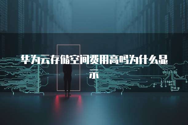 华为云存储空间费用高吗为什么显示