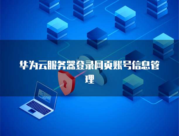 华为云服务器登录网页账号信息管理