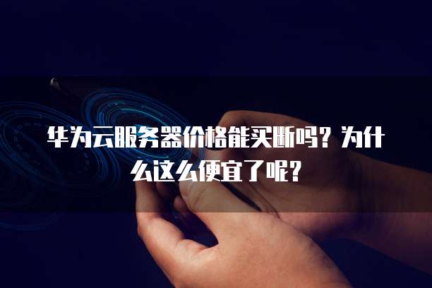 华为云服务器价格能买断吗?为什么这么便宜了呢?