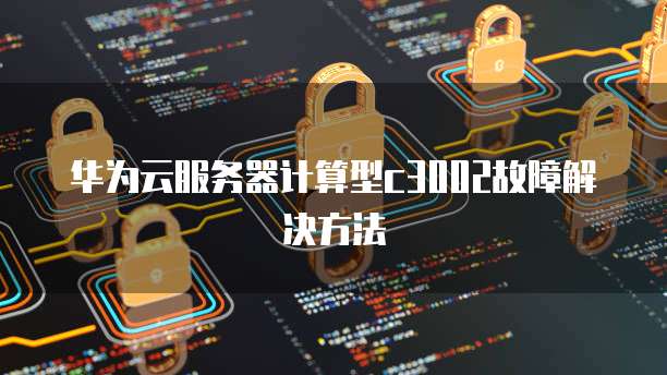 华为云服务器计算型c3002故障解决方法