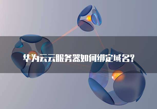 华为云云服务器如何绑定域名?