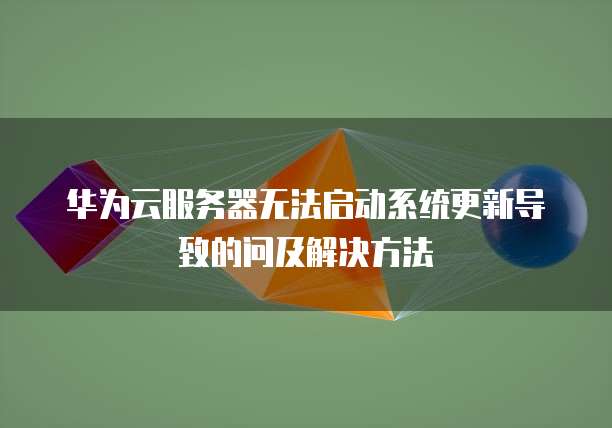 华为云服务器无法启动系统更新导致的问及解决方法