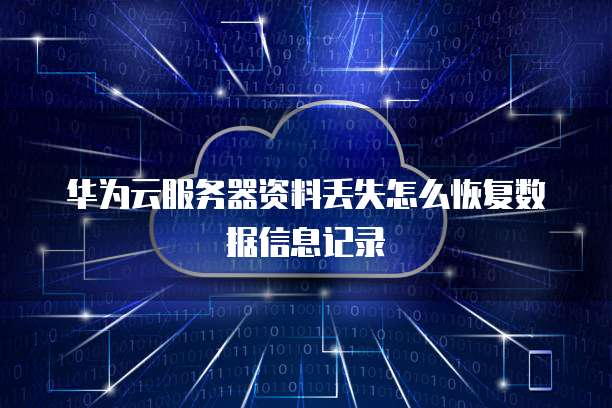 华为云服务器资料丢失怎么恢复数据信息记录