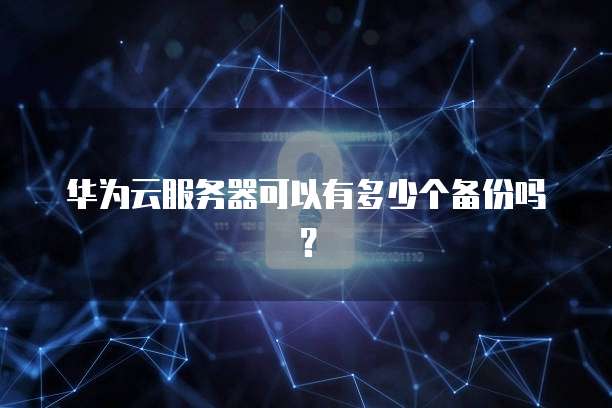 华为云服务器可以有多少个备份吗?