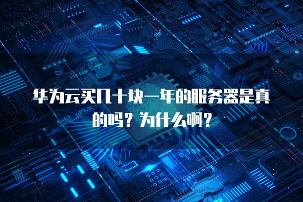 华为云买几十块一年的服务器是真的吗？为什么啊？