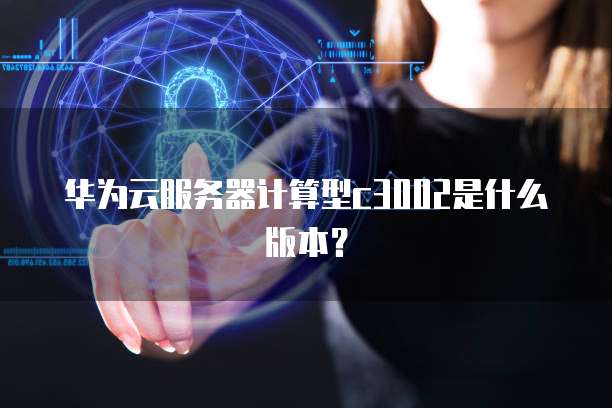 华为云服务器计算型c3002是什么版本？