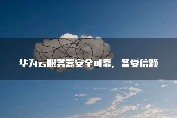华为云服务器安全可靠,备受信赖